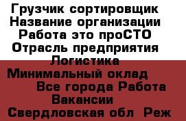 Грузчик-сортировщик › Название организации ­ Работа-это проСТО › Отрасль предприятия ­ Логистика › Минимальный оклад ­ 24 000 - Все города Работа » Вакансии   . Свердловская обл.,Реж г.